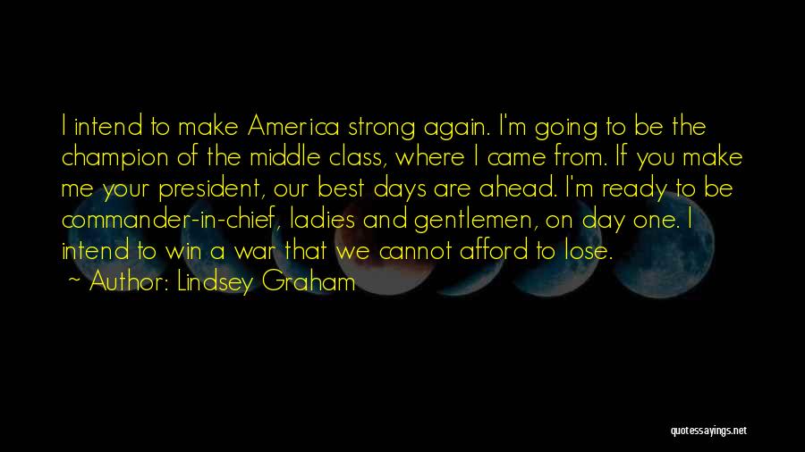 Lindsey Graham Quotes: I Intend To Make America Strong Again. I'm Going To Be The Champion Of The Middle Class, Where I Came