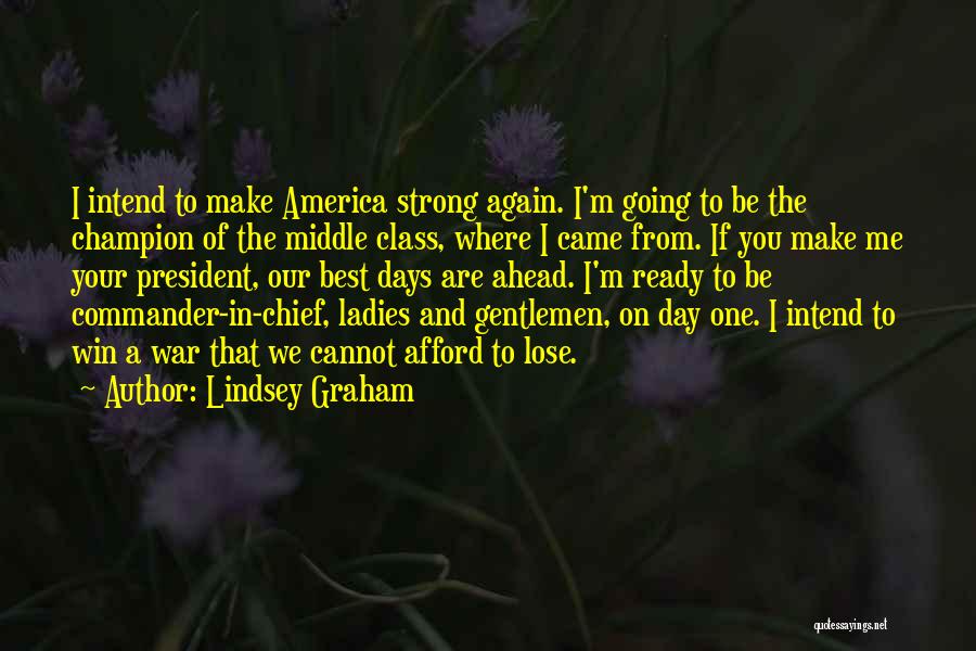 Lindsey Graham Quotes: I Intend To Make America Strong Again. I'm Going To Be The Champion Of The Middle Class, Where I Came