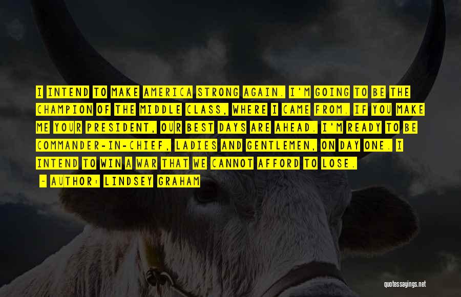 Lindsey Graham Quotes: I Intend To Make America Strong Again. I'm Going To Be The Champion Of The Middle Class, Where I Came