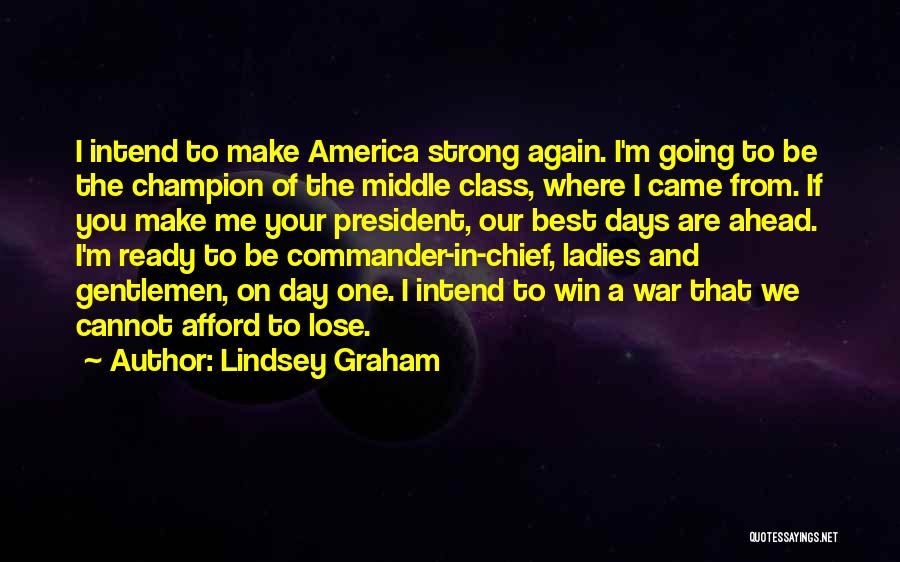 Lindsey Graham Quotes: I Intend To Make America Strong Again. I'm Going To Be The Champion Of The Middle Class, Where I Came