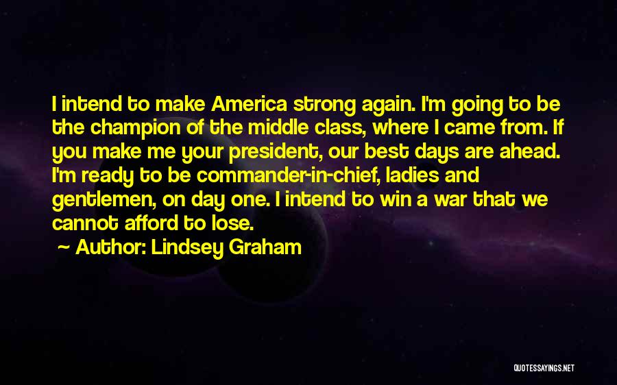 Lindsey Graham Quotes: I Intend To Make America Strong Again. I'm Going To Be The Champion Of The Middle Class, Where I Came