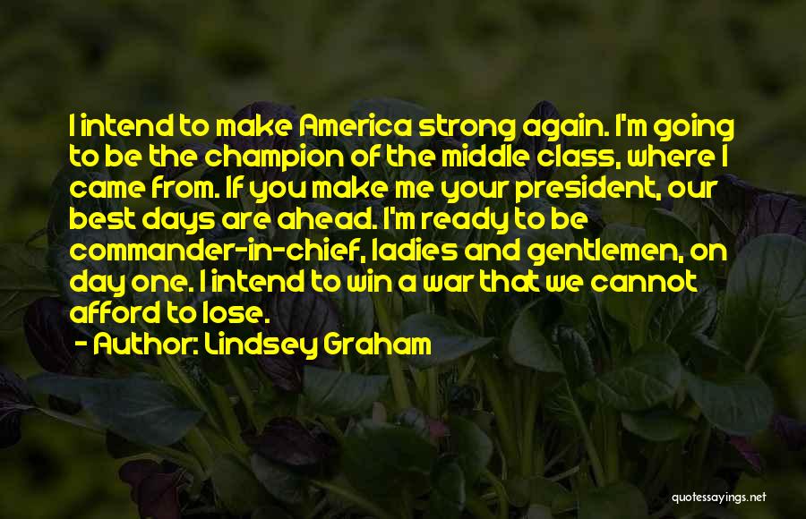 Lindsey Graham Quotes: I Intend To Make America Strong Again. I'm Going To Be The Champion Of The Middle Class, Where I Came