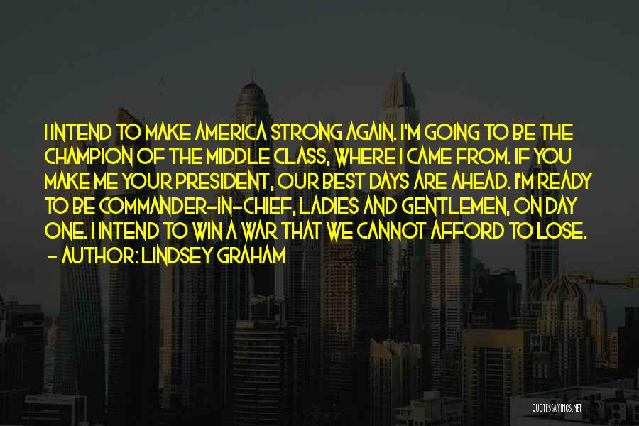 Lindsey Graham Quotes: I Intend To Make America Strong Again. I'm Going To Be The Champion Of The Middle Class, Where I Came