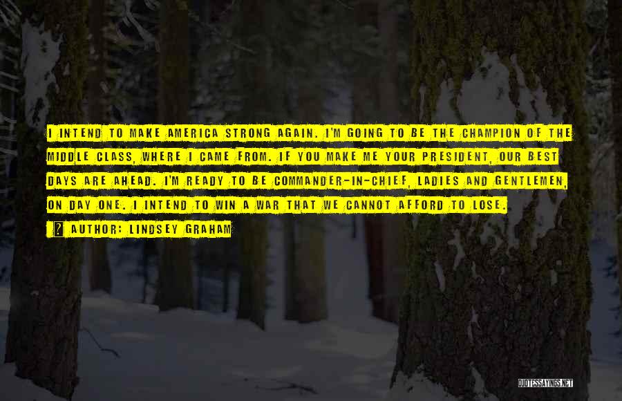 Lindsey Graham Quotes: I Intend To Make America Strong Again. I'm Going To Be The Champion Of The Middle Class, Where I Came