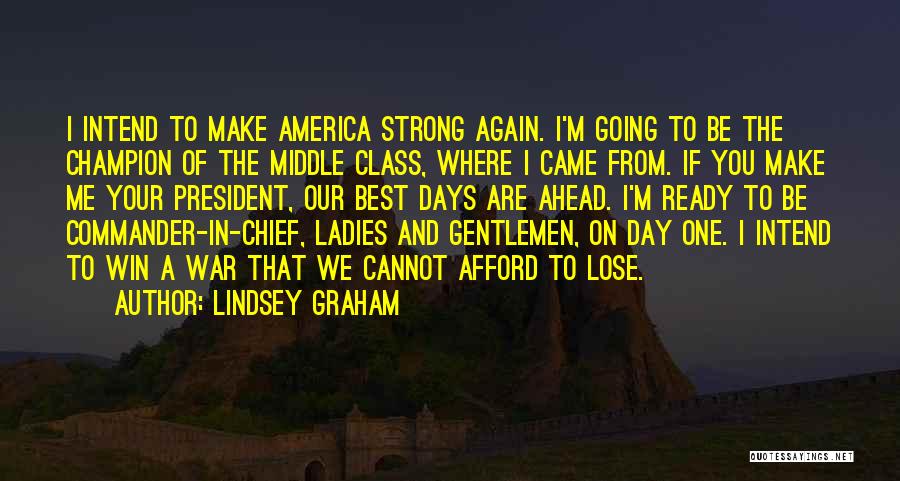 Lindsey Graham Quotes: I Intend To Make America Strong Again. I'm Going To Be The Champion Of The Middle Class, Where I Came