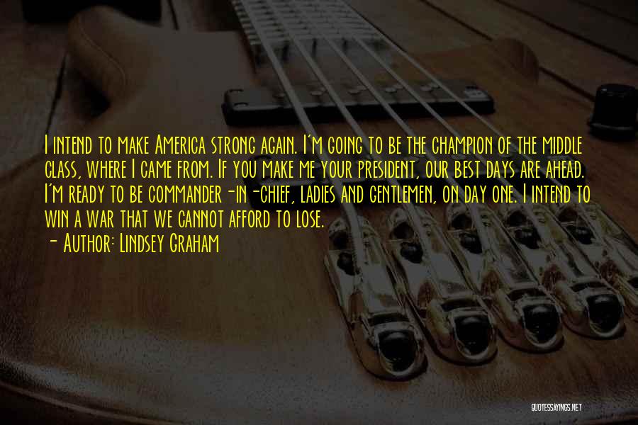 Lindsey Graham Quotes: I Intend To Make America Strong Again. I'm Going To Be The Champion Of The Middle Class, Where I Came