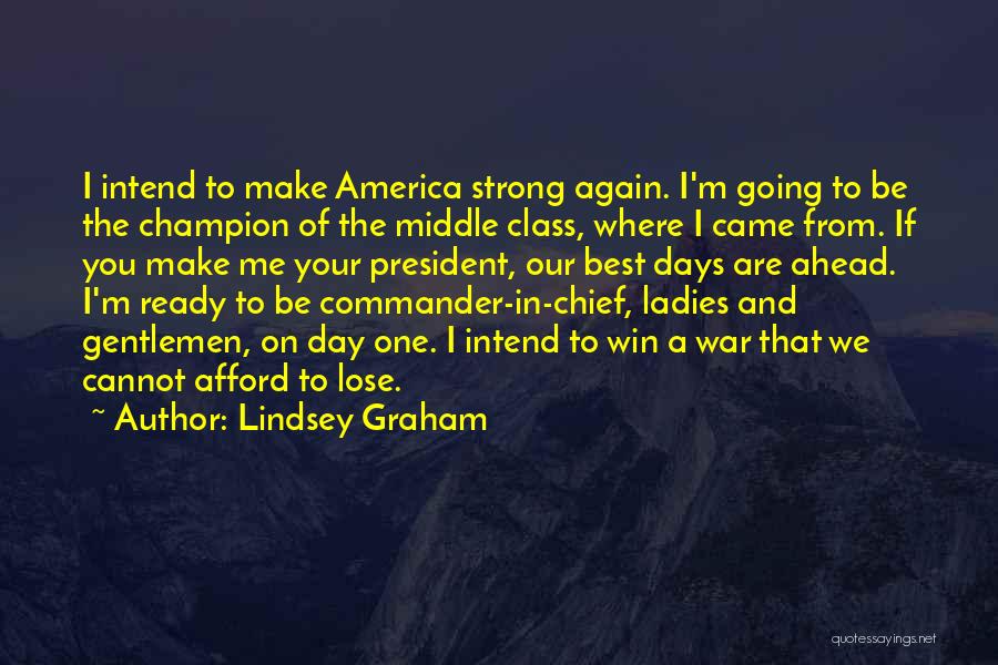 Lindsey Graham Quotes: I Intend To Make America Strong Again. I'm Going To Be The Champion Of The Middle Class, Where I Came