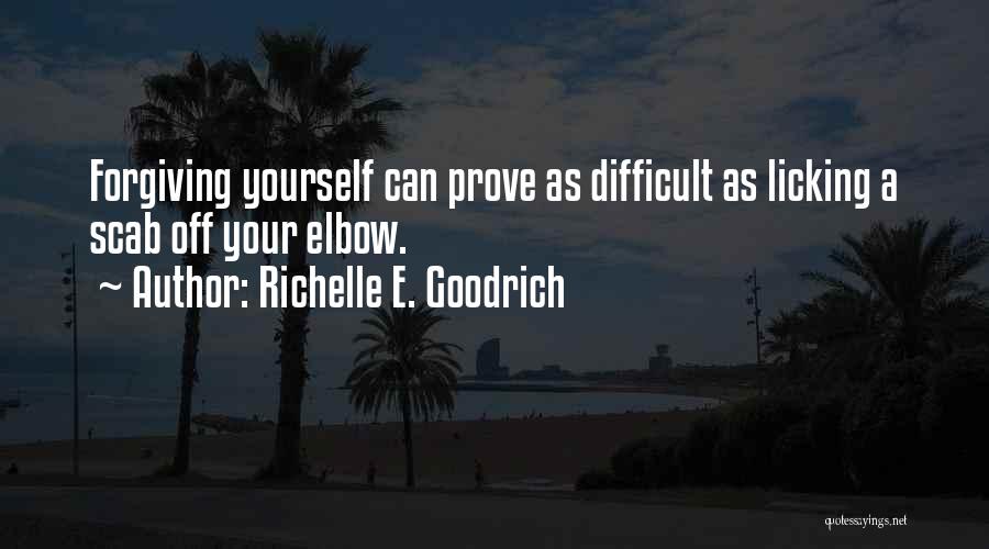 Richelle E. Goodrich Quotes: Forgiving Yourself Can Prove As Difficult As Licking A Scab Off Your Elbow.