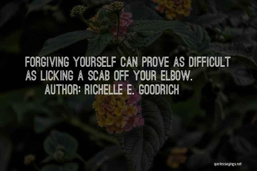 Richelle E. Goodrich Quotes: Forgiving Yourself Can Prove As Difficult As Licking A Scab Off Your Elbow.