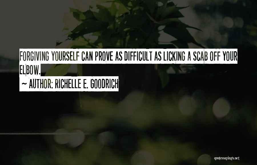Richelle E. Goodrich Quotes: Forgiving Yourself Can Prove As Difficult As Licking A Scab Off Your Elbow.