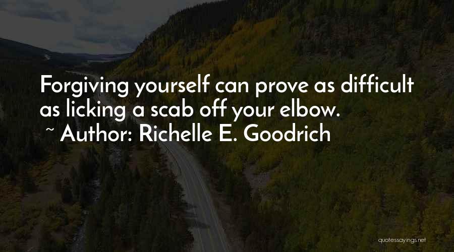 Richelle E. Goodrich Quotes: Forgiving Yourself Can Prove As Difficult As Licking A Scab Off Your Elbow.