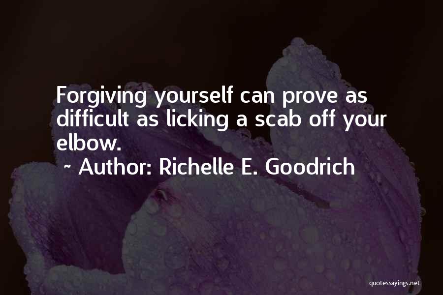 Richelle E. Goodrich Quotes: Forgiving Yourself Can Prove As Difficult As Licking A Scab Off Your Elbow.