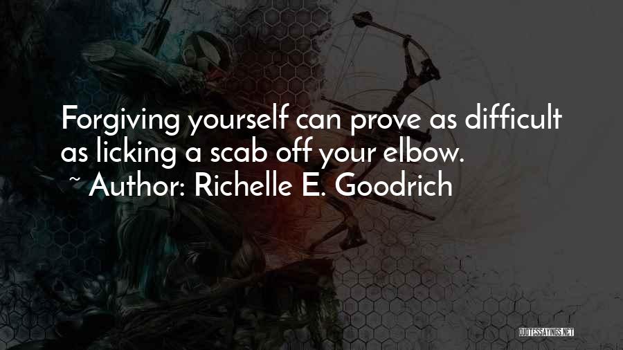 Richelle E. Goodrich Quotes: Forgiving Yourself Can Prove As Difficult As Licking A Scab Off Your Elbow.