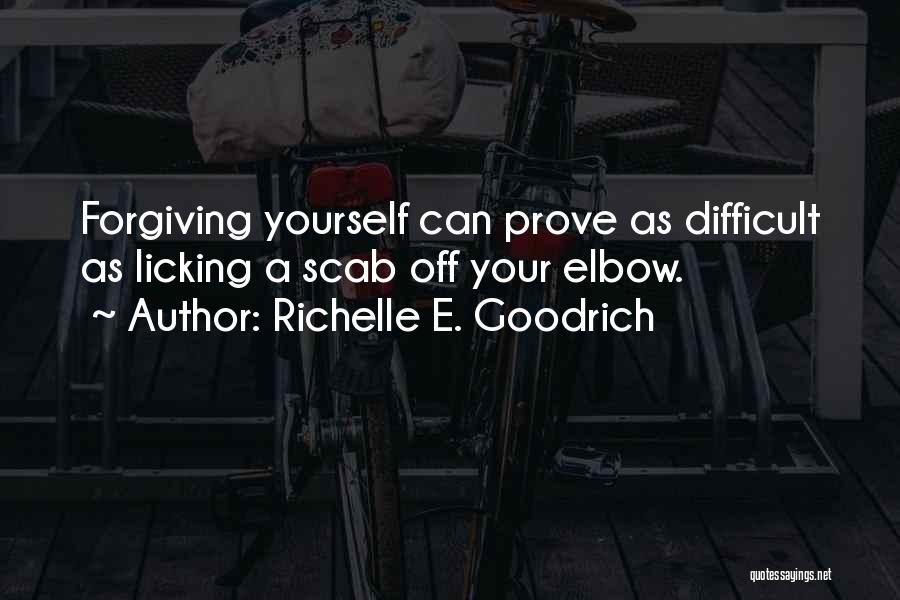 Richelle E. Goodrich Quotes: Forgiving Yourself Can Prove As Difficult As Licking A Scab Off Your Elbow.