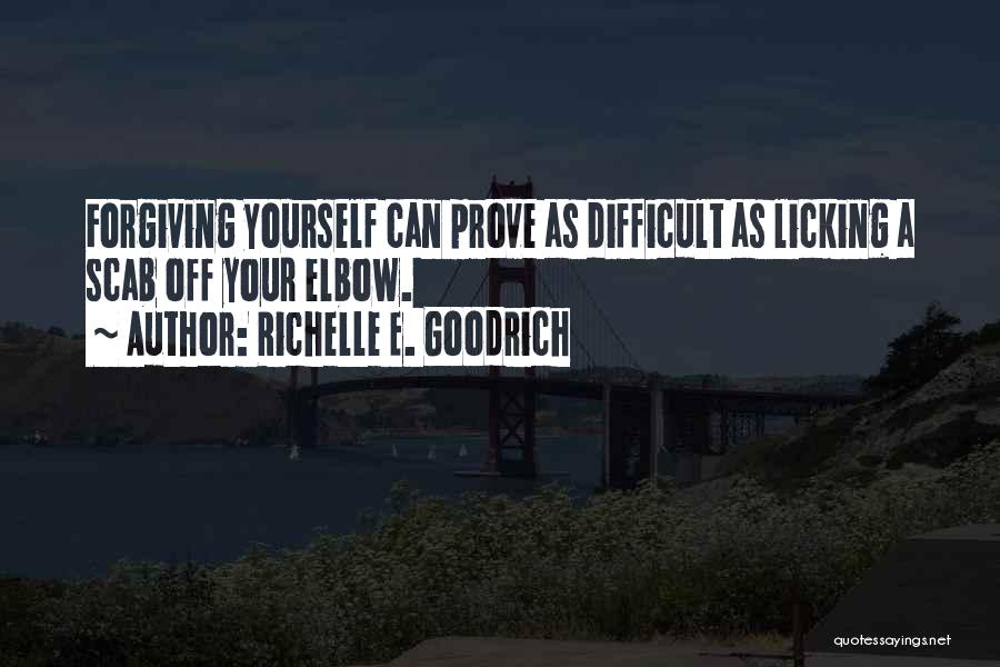 Richelle E. Goodrich Quotes: Forgiving Yourself Can Prove As Difficult As Licking A Scab Off Your Elbow.