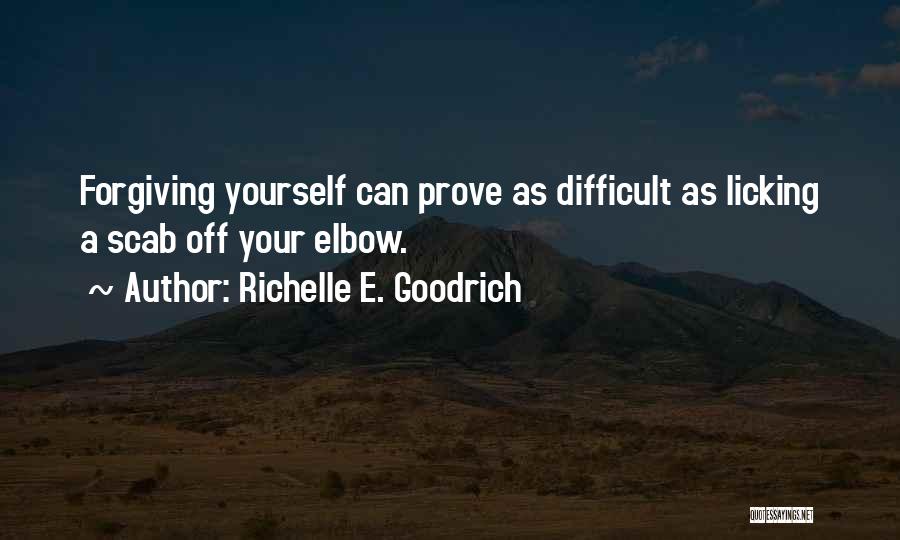 Richelle E. Goodrich Quotes: Forgiving Yourself Can Prove As Difficult As Licking A Scab Off Your Elbow.