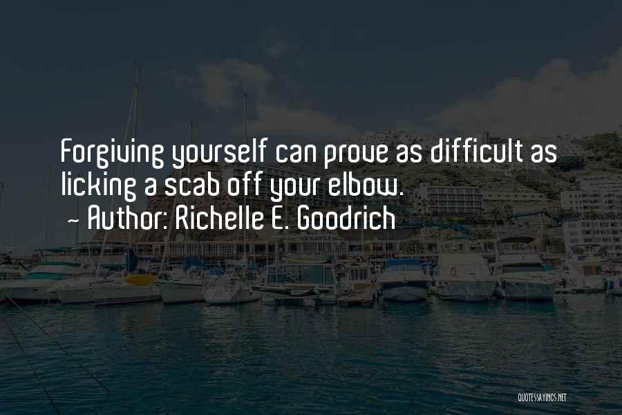 Richelle E. Goodrich Quotes: Forgiving Yourself Can Prove As Difficult As Licking A Scab Off Your Elbow.