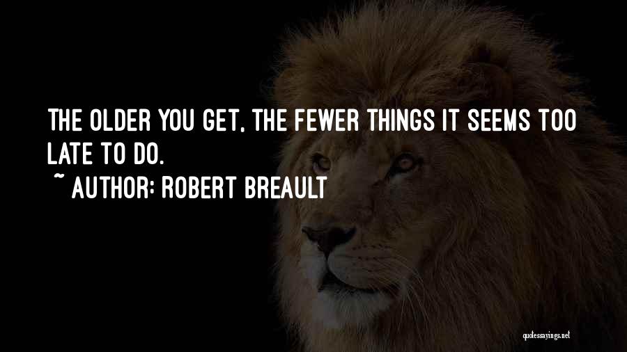 Robert Breault Quotes: The Older You Get, The Fewer Things It Seems Too Late To Do.