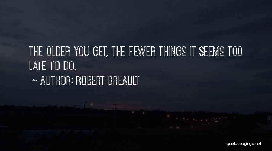 Robert Breault Quotes: The Older You Get, The Fewer Things It Seems Too Late To Do.