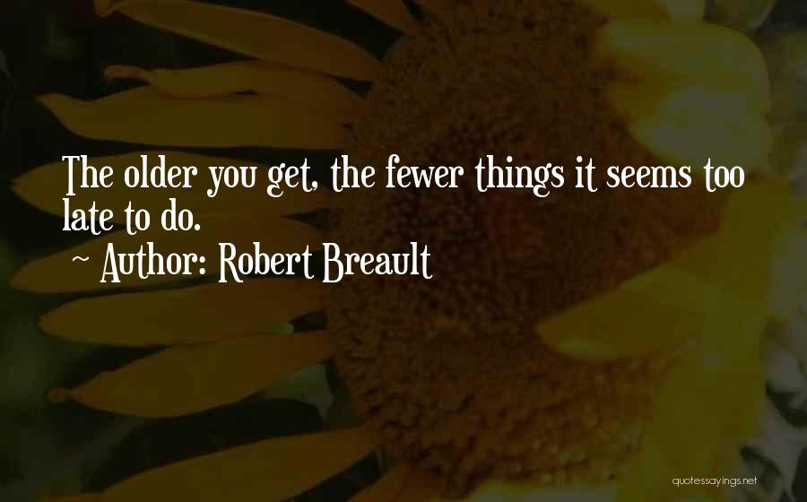 Robert Breault Quotes: The Older You Get, The Fewer Things It Seems Too Late To Do.