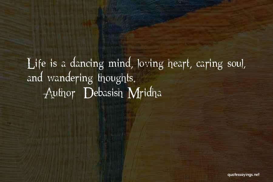 Debasish Mridha Quotes: Life Is A Dancing Mind, Loving Heart, Caring Soul, And Wandering Thoughts.