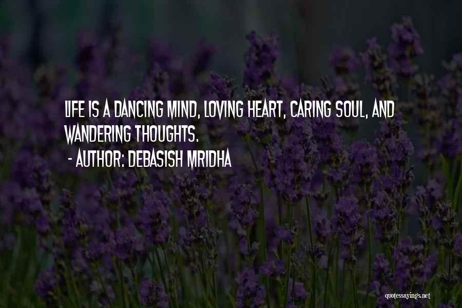 Debasish Mridha Quotes: Life Is A Dancing Mind, Loving Heart, Caring Soul, And Wandering Thoughts.