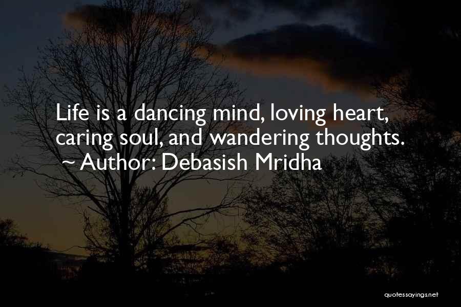 Debasish Mridha Quotes: Life Is A Dancing Mind, Loving Heart, Caring Soul, And Wandering Thoughts.