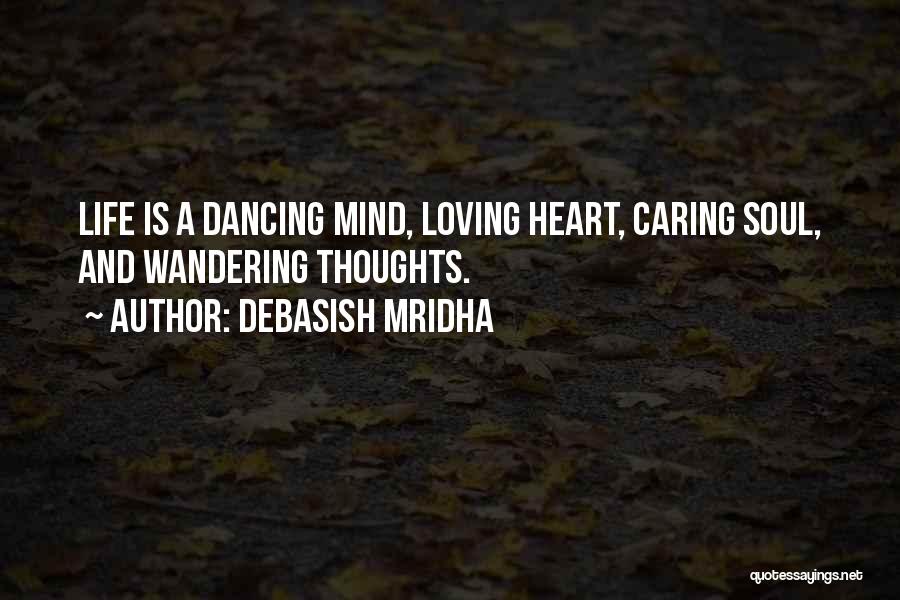 Debasish Mridha Quotes: Life Is A Dancing Mind, Loving Heart, Caring Soul, And Wandering Thoughts.