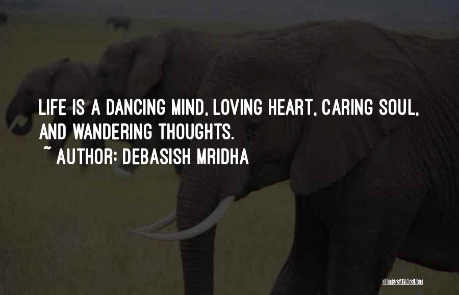 Debasish Mridha Quotes: Life Is A Dancing Mind, Loving Heart, Caring Soul, And Wandering Thoughts.