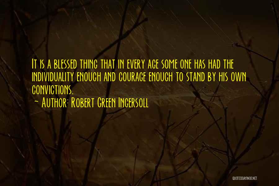 Robert Green Ingersoll Quotes: It Is A Blessed Thing That In Every Age Some One Has Had The Individuality Enough And Courage Enough To