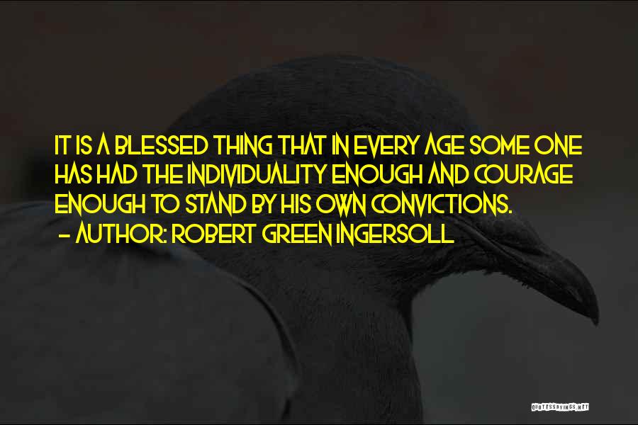 Robert Green Ingersoll Quotes: It Is A Blessed Thing That In Every Age Some One Has Had The Individuality Enough And Courage Enough To