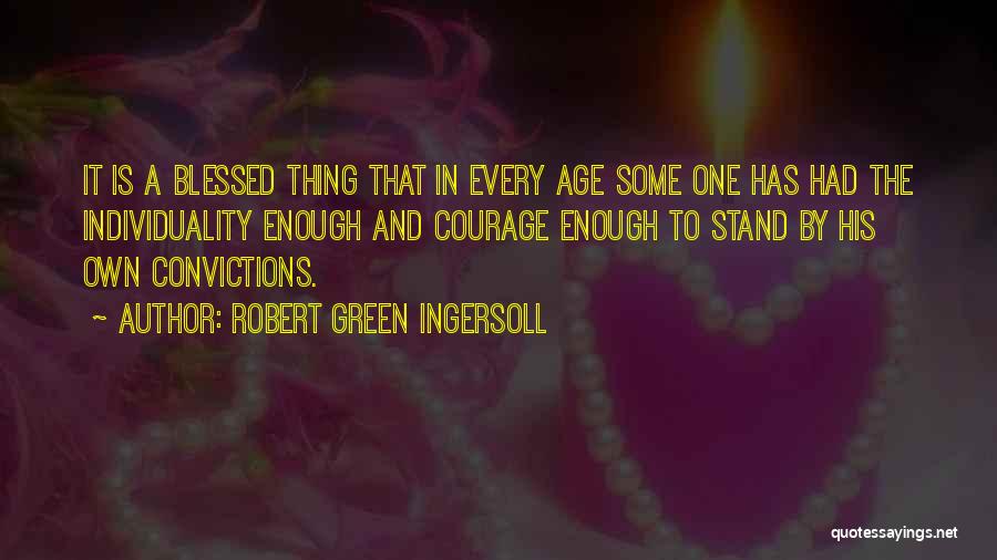Robert Green Ingersoll Quotes: It Is A Blessed Thing That In Every Age Some One Has Had The Individuality Enough And Courage Enough To