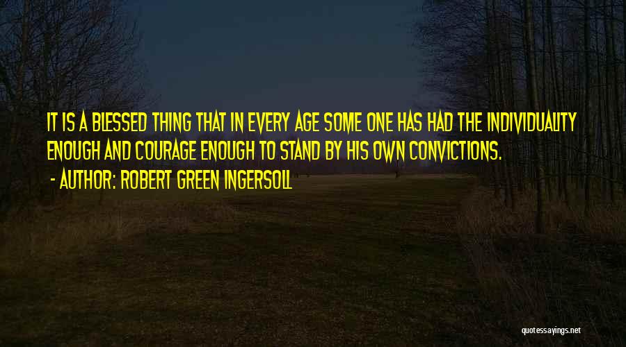 Robert Green Ingersoll Quotes: It Is A Blessed Thing That In Every Age Some One Has Had The Individuality Enough And Courage Enough To