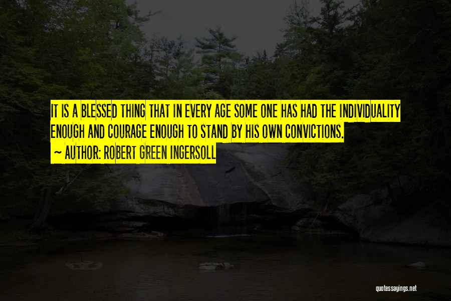 Robert Green Ingersoll Quotes: It Is A Blessed Thing That In Every Age Some One Has Had The Individuality Enough And Courage Enough To