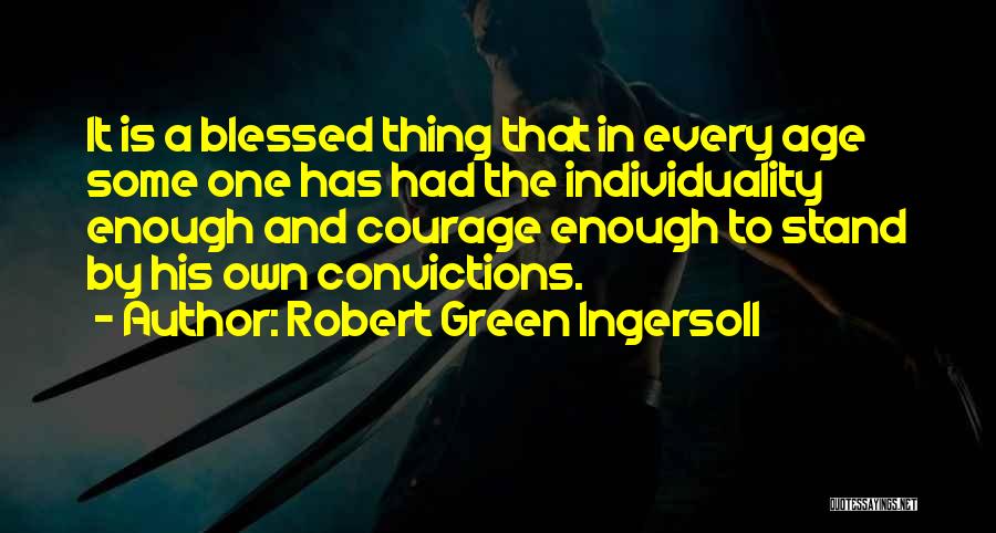 Robert Green Ingersoll Quotes: It Is A Blessed Thing That In Every Age Some One Has Had The Individuality Enough And Courage Enough To