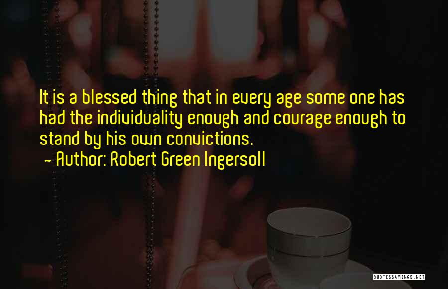 Robert Green Ingersoll Quotes: It Is A Blessed Thing That In Every Age Some One Has Had The Individuality Enough And Courage Enough To