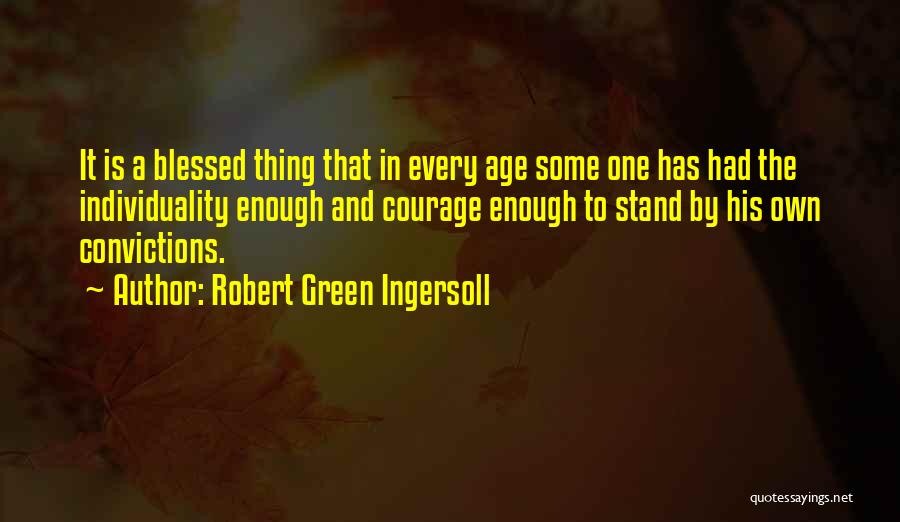 Robert Green Ingersoll Quotes: It Is A Blessed Thing That In Every Age Some One Has Had The Individuality Enough And Courage Enough To