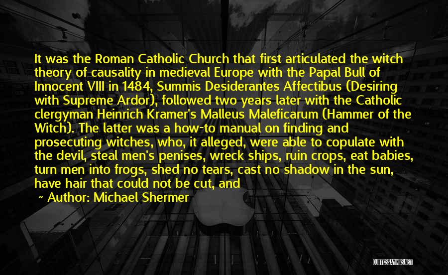 Michael Shermer Quotes: It Was The Roman Catholic Church That First Articulated The Witch Theory Of Causality In Medieval Europe With The Papal