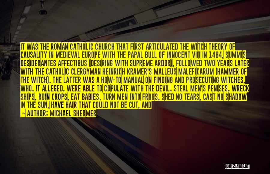Michael Shermer Quotes: It Was The Roman Catholic Church That First Articulated The Witch Theory Of Causality In Medieval Europe With The Papal