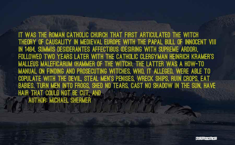 Michael Shermer Quotes: It Was The Roman Catholic Church That First Articulated The Witch Theory Of Causality In Medieval Europe With The Papal