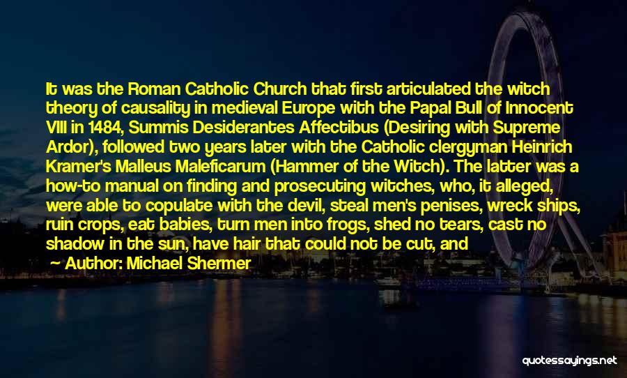 Michael Shermer Quotes: It Was The Roman Catholic Church That First Articulated The Witch Theory Of Causality In Medieval Europe With The Papal
