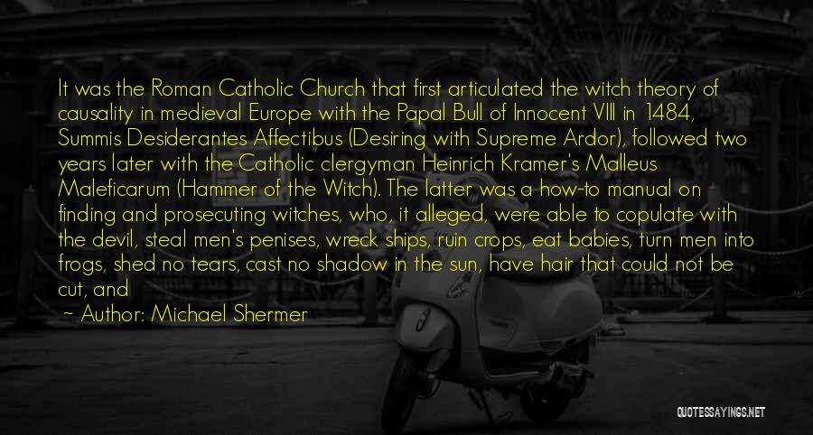Michael Shermer Quotes: It Was The Roman Catholic Church That First Articulated The Witch Theory Of Causality In Medieval Europe With The Papal