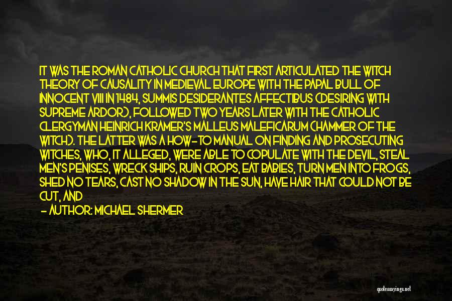 Michael Shermer Quotes: It Was The Roman Catholic Church That First Articulated The Witch Theory Of Causality In Medieval Europe With The Papal