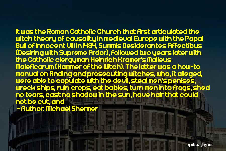 Michael Shermer Quotes: It Was The Roman Catholic Church That First Articulated The Witch Theory Of Causality In Medieval Europe With The Papal