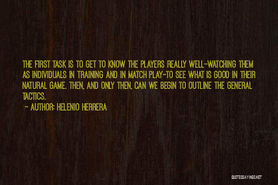 Helenio Herrera Quotes: The First Task Is To Get To Know The Players Really Well-watching Them As Individuals In Training And In Match