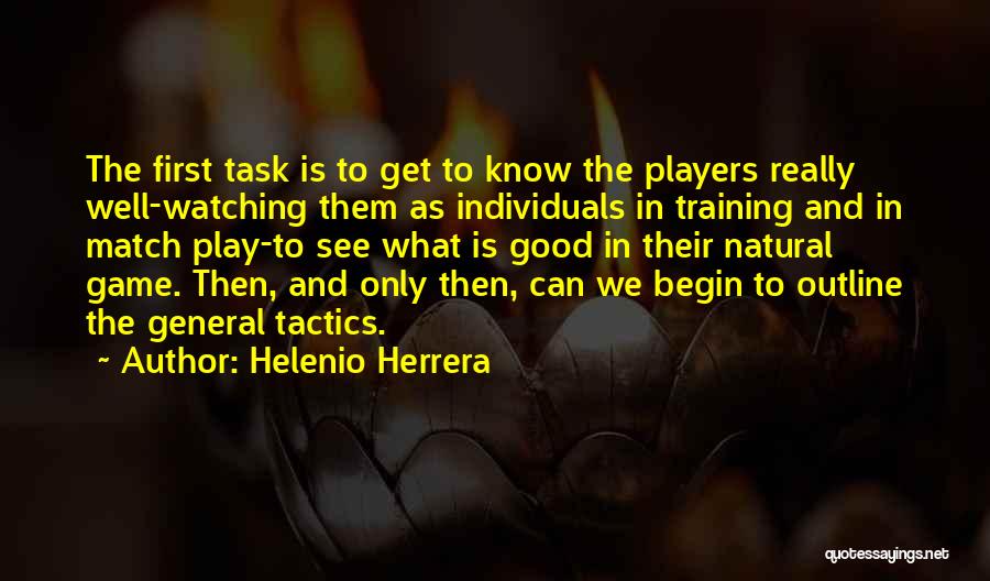 Helenio Herrera Quotes: The First Task Is To Get To Know The Players Really Well-watching Them As Individuals In Training And In Match