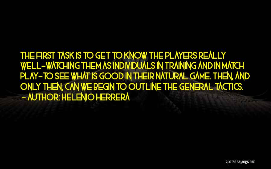 Helenio Herrera Quotes: The First Task Is To Get To Know The Players Really Well-watching Them As Individuals In Training And In Match