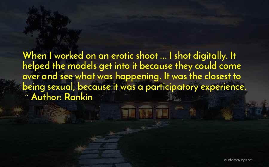 Rankin Quotes: When I Worked On An Erotic Shoot ... I Shot Digitally. It Helped The Models Get Into It Because They