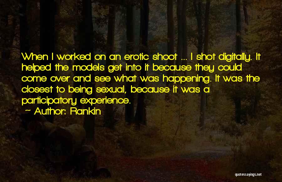 Rankin Quotes: When I Worked On An Erotic Shoot ... I Shot Digitally. It Helped The Models Get Into It Because They