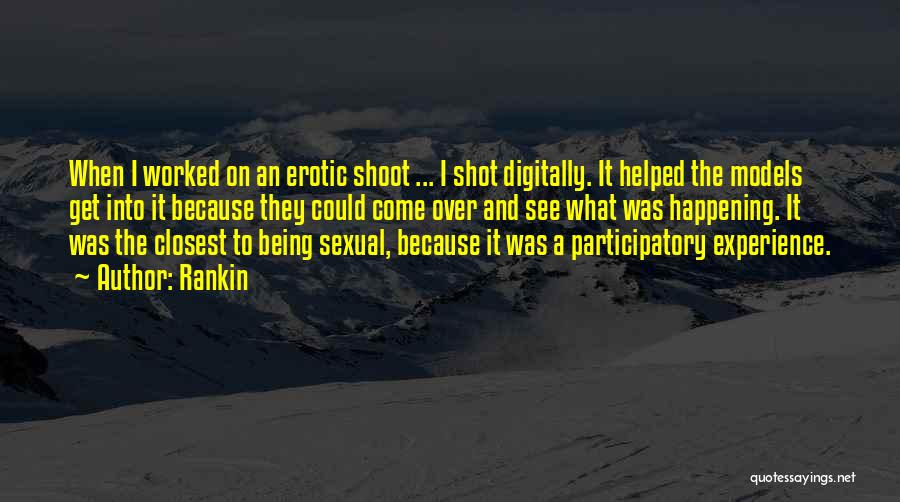 Rankin Quotes: When I Worked On An Erotic Shoot ... I Shot Digitally. It Helped The Models Get Into It Because They